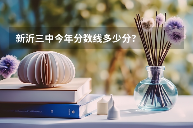 新沂三中今年分数线多少分？