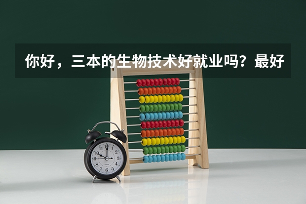 你好，三本的生物技术好就业吗？最好说详细点谢谢！！！！！！！！！！！