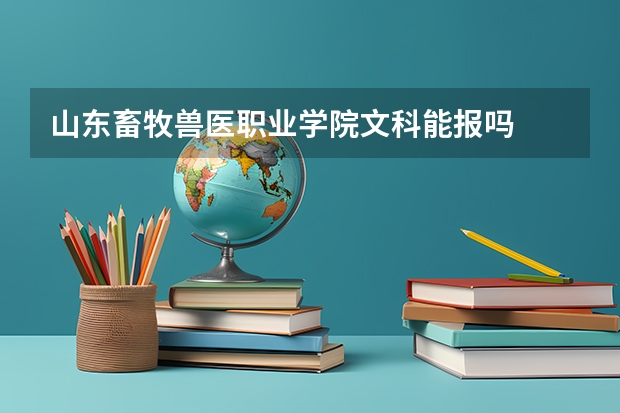 山东畜牧兽医职业学院文科能报吗