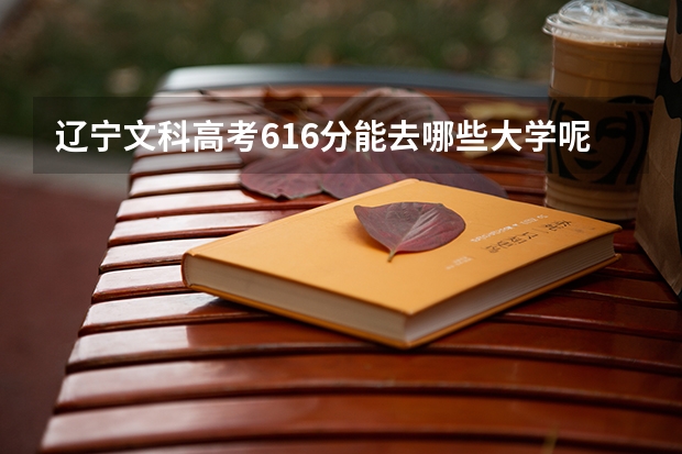 辽宁文科高考616分能去哪些大学呢？