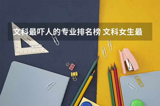 文科最吓人的专业排名榜 文科女生最好就业的专业排名