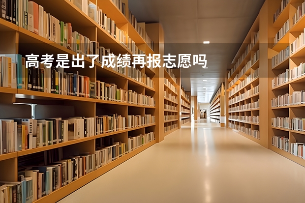 高考是出了成绩再报志愿吗