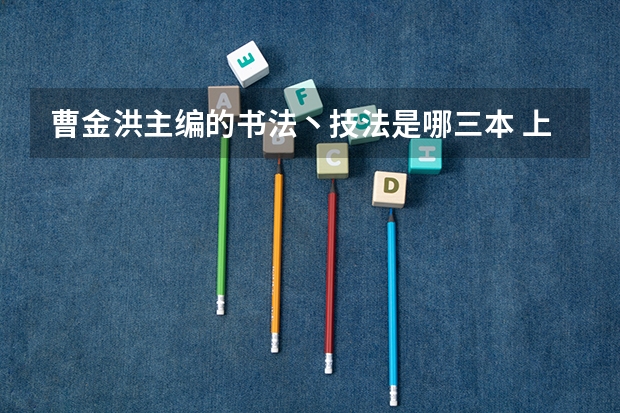 曹金洪主编的书法丶技法是哪三本 上一个三本好还是书法艺术生好