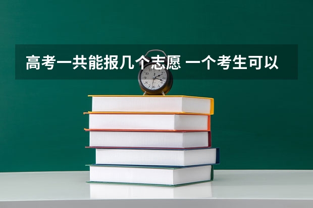 高考一共能报几个志愿 一个考生可以填报几个专业志愿
