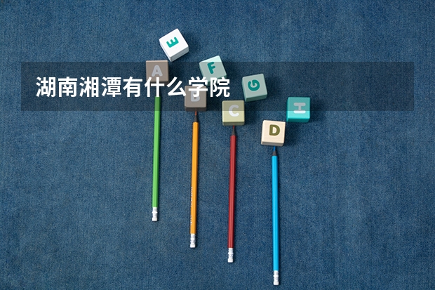 湖南湘潭有什么学院