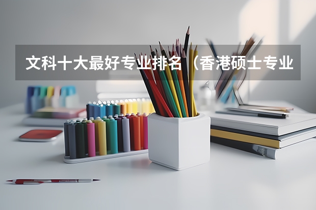文科十大最好专业排名（香港硕士专业的名校推荐及优势专业）