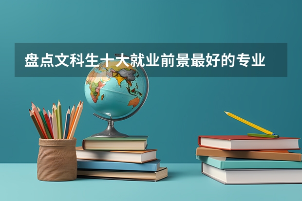 盘点文科生十大就业前景最好的专业 哪些最吃香
