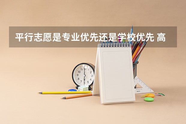 平行志愿是专业优先还是学校优先 高考平行志愿是指专业还是学校