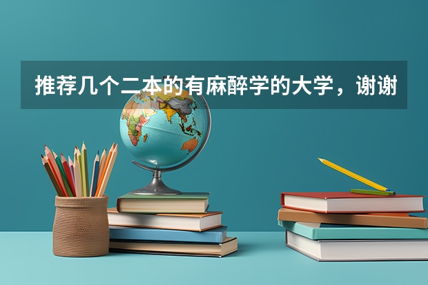 推荐几个二本的有麻醉学的大学，谢谢（推荐几个二本的有麻醉学的大学，谢谢）