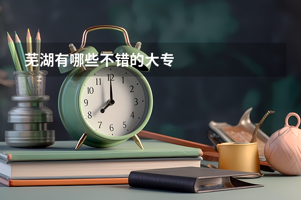 芜湖有哪些不错的大专