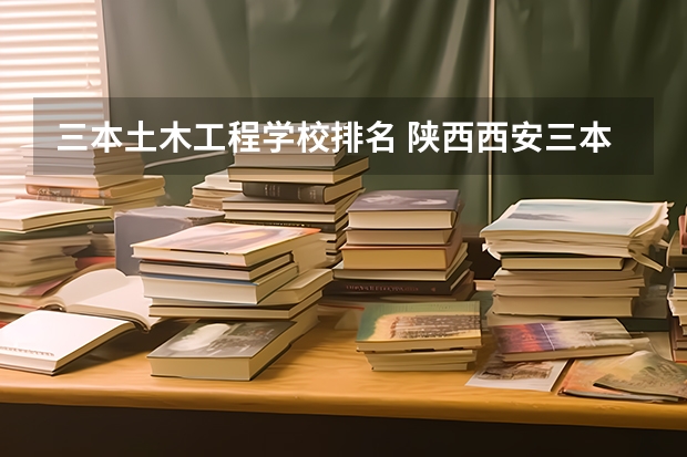 三本土木工程学校排名 陕西西安三本院校