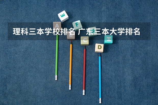 理科三本学校排名 广东三本大学排名及分数线
