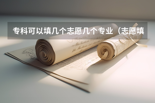 专科可以填几个志愿几个专业（志愿填报每个学校可以报几个专业）