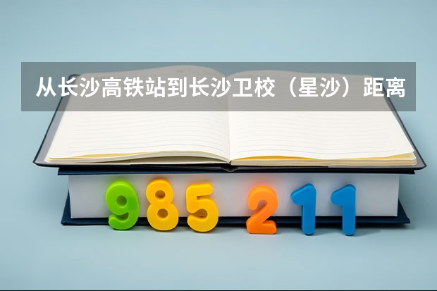 从长沙高铁站到长沙卫校（星沙）距离大概多远 怎么走最快 有公交么 多少路 要多久 打计程车约要多久 多少