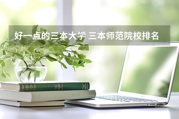 好一点的三本大学 三本师范院校排名