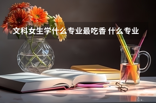 文科女生学什么专业最吃香 什么专业最有前途