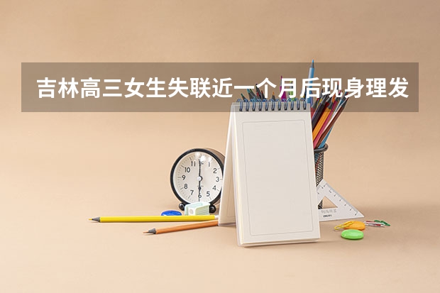 吉林高三女生失联近一个月后现身理发店？其父亲是如何回应这件事的？