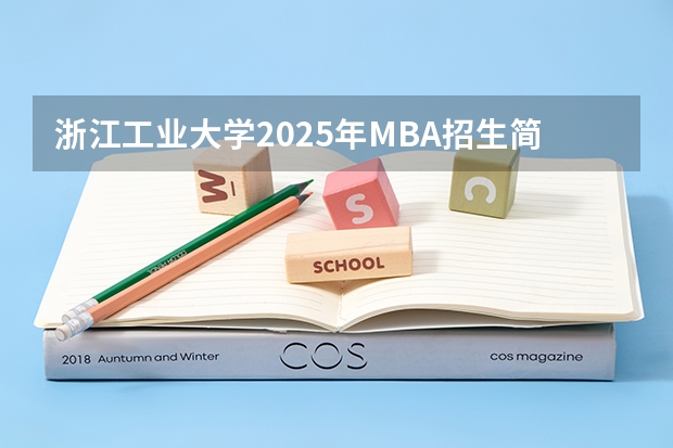 浙江工业大学2025年MBA招生简章 备考全规划(非全日制硕士考试时间2025的几月)