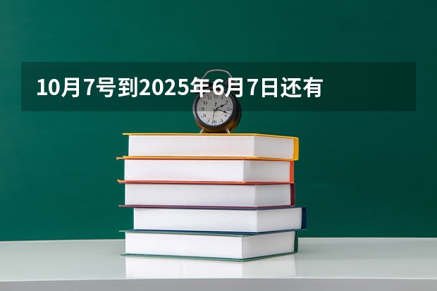 10月7号到2025年6月7日还有多少天