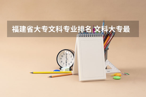 福建省大专文科专业排名 文科大专最有前途的十大专业排名