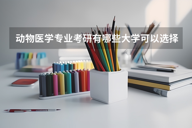 动物医学专业考研有哪些大学可以选择？