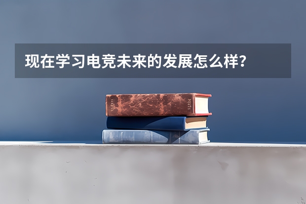 现在学习电竞未来的发展怎么样？