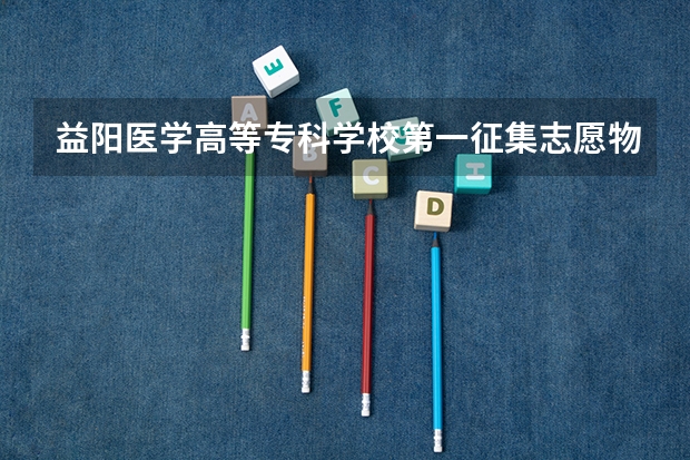 益阳医学高等专科学校第一征集志愿物理类要多少分