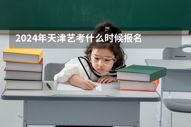2024年天津艺考什么时候报名