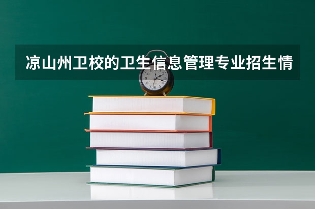 凉山州卫校的卫生信息管理专业招生情况（凉山州卫校2024年招生计划）