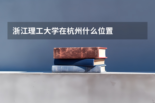 浙江理工大学在杭州什么位置