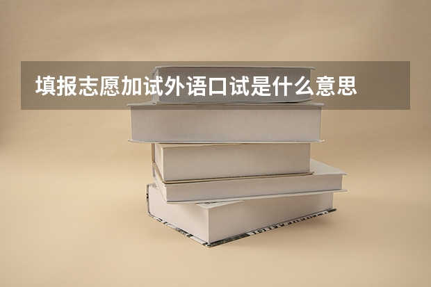 填报志愿加试外语口试是什么意思