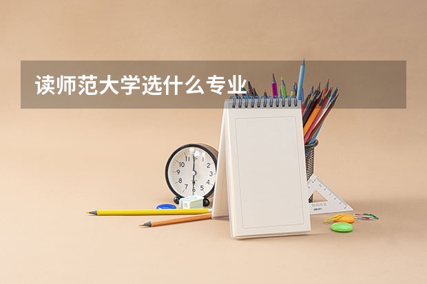 读师范大学选什么专业