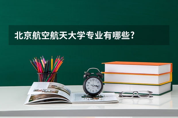 北京航空航天大学专业有哪些?
