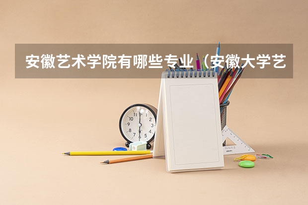 安徽艺术学院有哪些专业（安徽大学艺术学院）