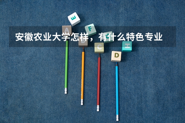 安徽农业大学怎样，有什么特色专业