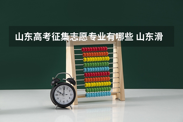 山东高考征集志愿专业有哪些 山东滑档人数