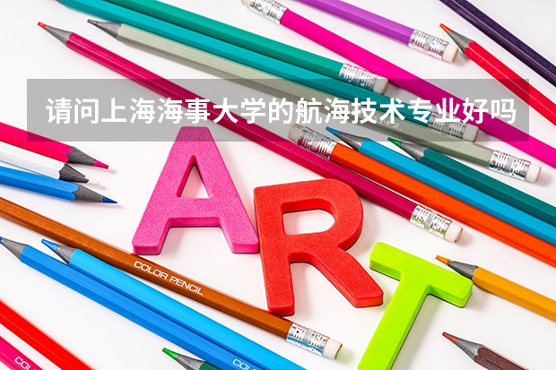 请问上海海事大学的航海技术专业好吗？