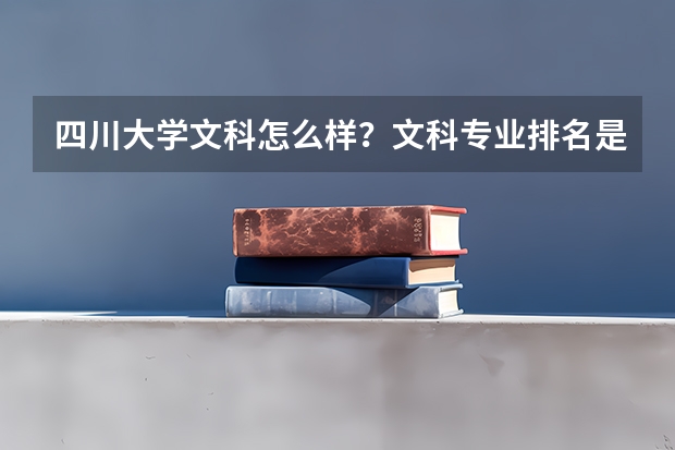 四川大学文科怎么样？文科专业排名是？（包括师资力量和就业前景）拜托有经验的大大赐教。