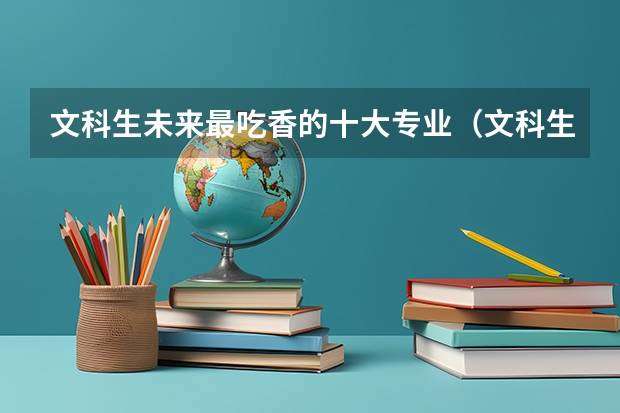 文科生未来最吃香的十大专业（文科生最吃香的十大专业）