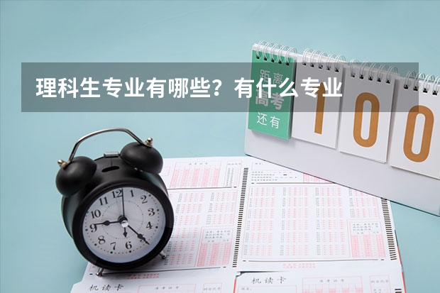 理科生专业有哪些？有什么专业
