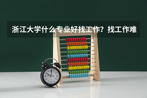 浙江大学什么专业好找工作？找工作难不难？