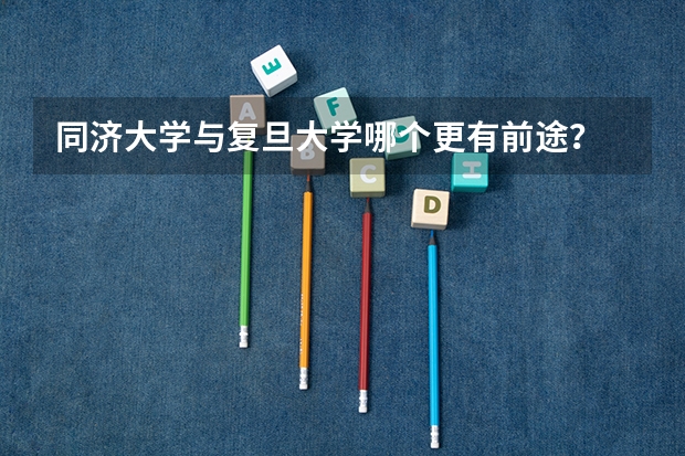 同济大学与复旦大学哪个更有前途？
