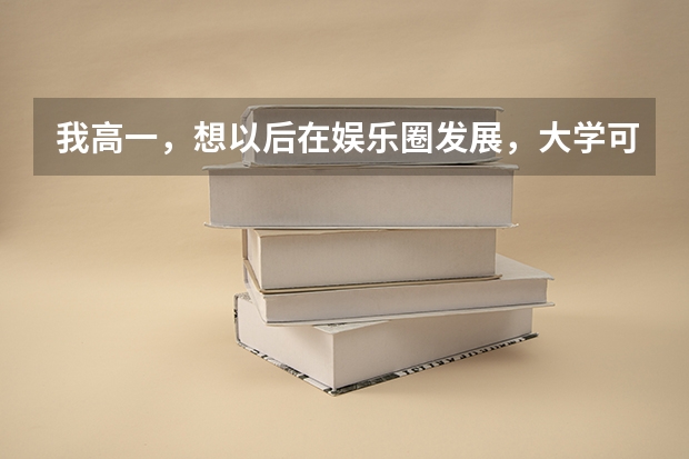 我高一，想以后在娱乐圈发展，大学可以进入娱乐圈学的是什么专业？