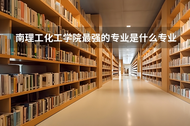 南理工化工学院最强的专业是什么专业