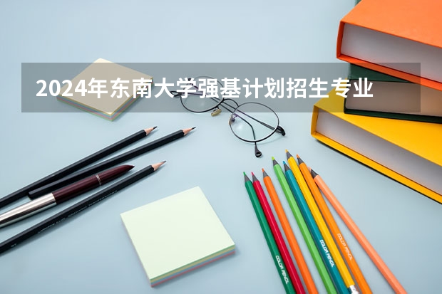 2024年东南大学强基计划招生专业有哪些