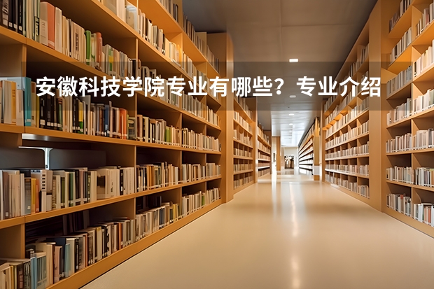 安徽科技学院专业有哪些？专业介绍