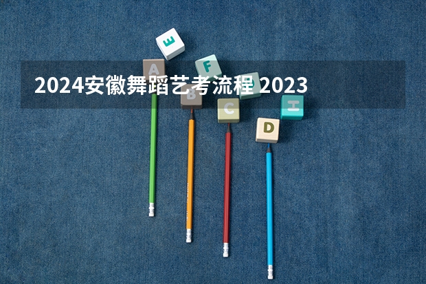 2024安徽舞蹈艺考流程 2023初中生艺考舞蹈生要求