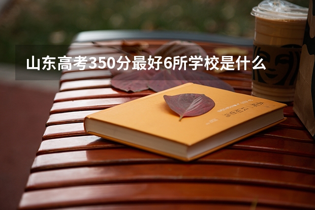 山东高考350分最好6所学校是什么