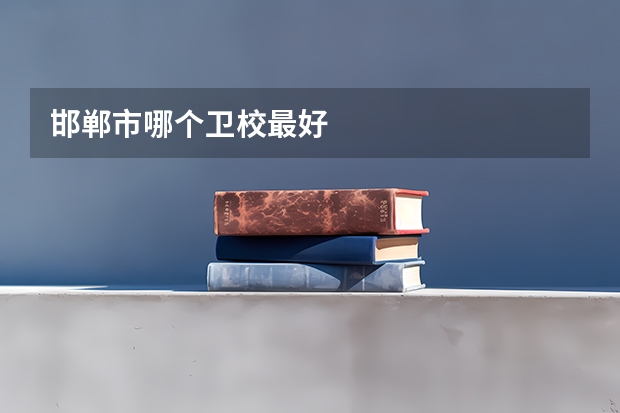 邯郸市哪个卫校最好