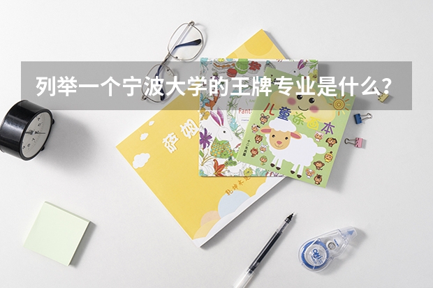 列举一个宁波大学的王牌专业是什么？?